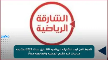 اضبط الآن تردد الشارقة الرياضية HD نايل سات 2025 لمتابعة مباريات كرة القدم المحلية والعالمية مجانًا